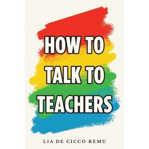 How to Talk to Teachers - by  Lia De Cicco Remu (Paperback) - 1 of 1