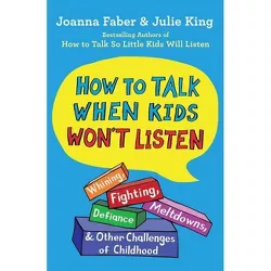 How to Talk When Kids Won't Listen - (The How to Talk) by Joanna Faber & Julie King