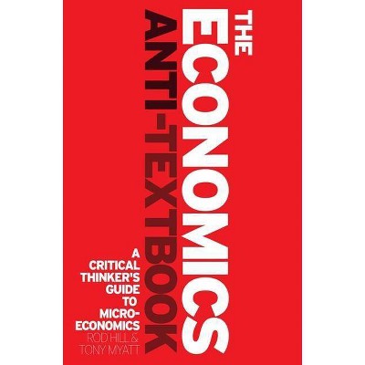 The Economics Anti-Textbook - by  Rod Hill & Tony Myatt (Paperback)