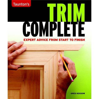 Trim Complete - (Taunton's Complete) by  Greg Kossow (Paperback)