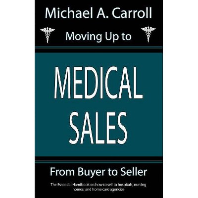 Moving Up to Medical Sales - by  Michael A Carroll (Paperback)