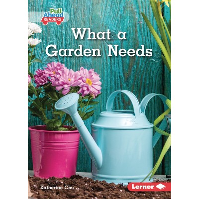 What a Garden Needs - (In the Garden (Pull Ahead Readers -- Nonfiction)) by  Katherine Chu (Paperback)