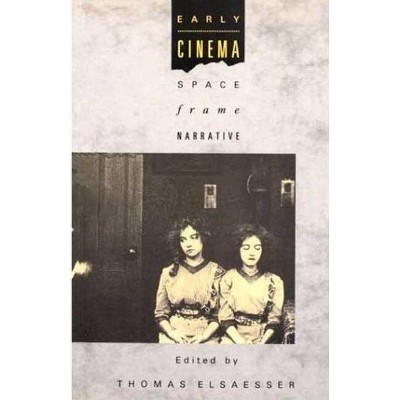 Early Cinema: Space, Frame, Narrative - by  Thomas Elsaesser & Adam Barker (Paperback)