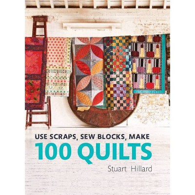 Use Scraps, Sew Blocks, Make 100 Quilts - by  Stuart Hillard (Hardcover)