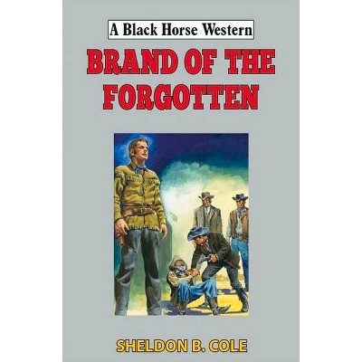 Brand of the Forgotten - (Black Horse Western) by  Sheldon B Cole (Hardcover)