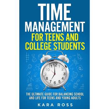 Time Management For Teens And College Students - by  Kara Ross (Paperback)