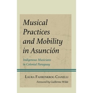 Musical Practices and Mobility in Asunción - (Music, Culture, and Identity in Latin America) by  Laura Fahrenkrog Cianelli (Hardcover) - 1 of 1