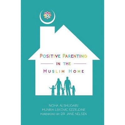 Positive Parenting in the Muslim Home - by  Noha Alshugairi & Munira Lekovic Ezzeldine (Paperback)