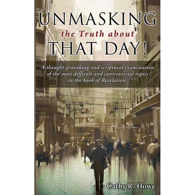 Unmasking the Truth about That Day! - by  Cathy R Howe (Paperback)