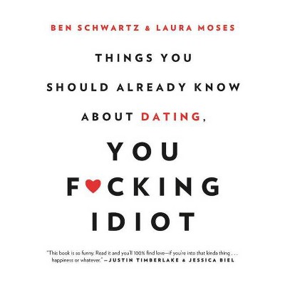 Things You Should Already Know about Dating, You F*cking Idiot - by  Ben Schwartz & Laura Moses (Paperback)