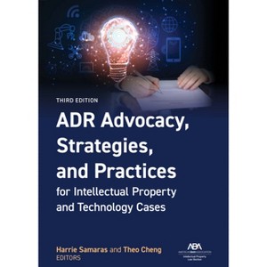 Adr Advocacy, Strategies, and Practices for Intellectual Property and Technology Cases, Third Edition - by  Harrie Samaras & Theodore K Cheng - 1 of 1