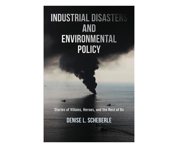 Industrial Disasters and Environmental Policy : Stories of Villains, Heroes, and the Rest of Us