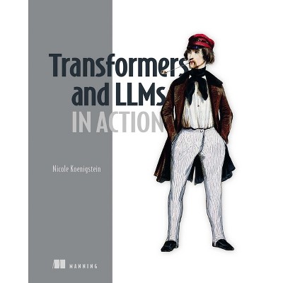 Transformers and Llms in Action - (In Action) by  Nicole Koenigstein (Paperback)
