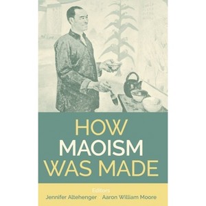 How Maoism Was Made - (Proceedings of the British Academy) by  Aaron William Moore & Jennifer Altehenger (Hardcover) - 1 of 1