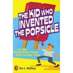 The Kid Who Invented the Popsicle - by  Don L Wulffson (Paperback) - 1 of 1