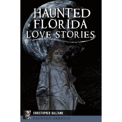 Haunted Florida Love Stories - by  Christopher Balzano (Paperback)