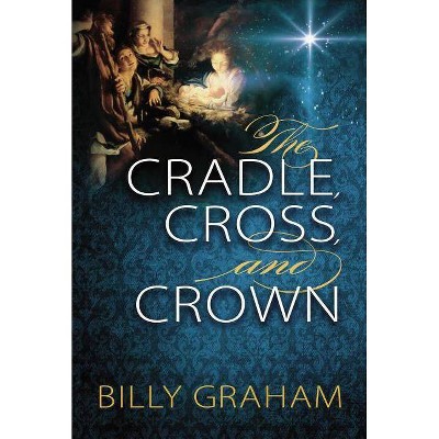 The Cradle, Cross, and Crown - by  Billy Graham (Paperback)