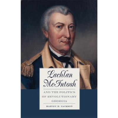 Lachlan McIntosh and the Politics of Revolutionary Georgia - by  Harvey H Jackson (Paperback)