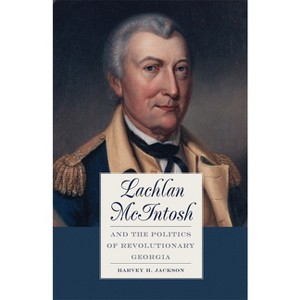 Lachlan McIntosh and the Politics of Revolutionary Georgia - by  Harvey H Jackson (Paperback) - 1 of 1