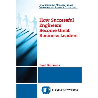 How Successful Engineers Become Great Business Leaders - by  Paul Rulkens (Paperback)