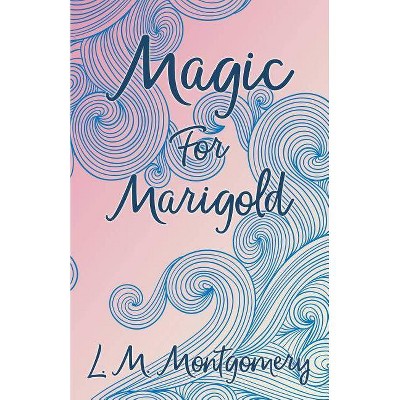 Magic for Marigold - by  Lucy Maud Montgomery (Paperback)