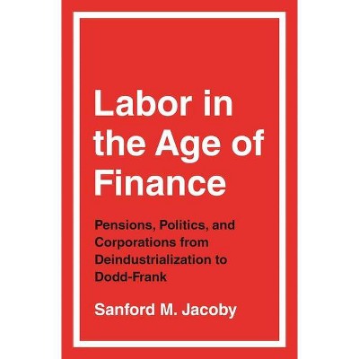 Labor in the Age of Finance - by  Sanford M Jacoby (Hardcover)