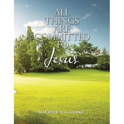 All Things Are Committed to Jesus - by  Matthew N O Sadiku (Paperback)