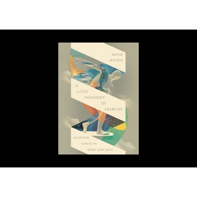 A Little Theology of Exercise - by  David Mathis (Paperback)