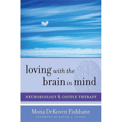 Loving with the Brain in Mind - (Norton Interpersonal Neurobiology) by  Mona Dekoven Fishbane (Hardcover)