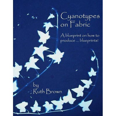 Cyanotypes on Fabric - by  Ruth Brown (Paperback)