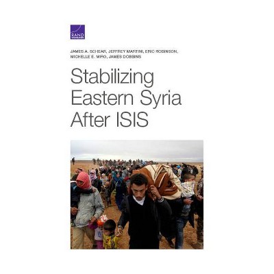 Stabilizing Eastern Syria After Isis - by  James A Schear & Jeffrey Martini & Eric Robinson & Michelle E Miro & James Dobbins (Paperback)