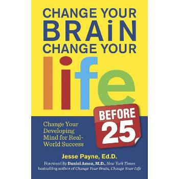 Change Your Brain, Change Your Life (Before 25) - by  Jesse Payne (Paperback)