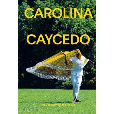 Carolina Caycedo: From the Bottom of the River - by  Carla Acevedo-Yates (Paperback)