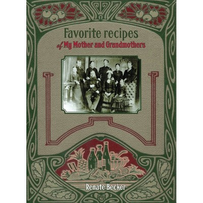 Favorite recipes of My Mother and Grandmothers - by  Renate Becker (Hardcover)