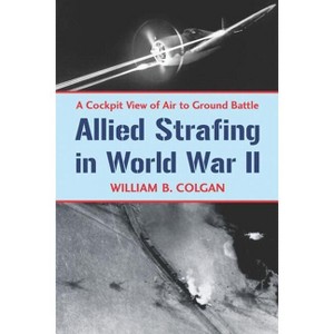 Allied Strafing in World War II - by  William B Colgan (Paperback) - 1 of 1