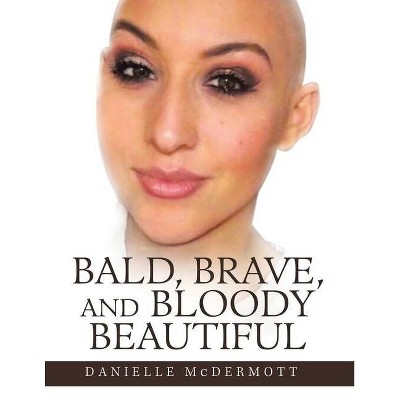 Bald, Brave, and Bloody Beautiful - by  Danielle McDermott (Paperback)