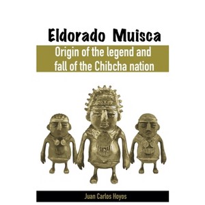 Eldorado Muisca, Origin of the Legend and Fall of the Chibcha Nation. - by  Juan Carlos Hoyos (Paperback) - 1 of 1