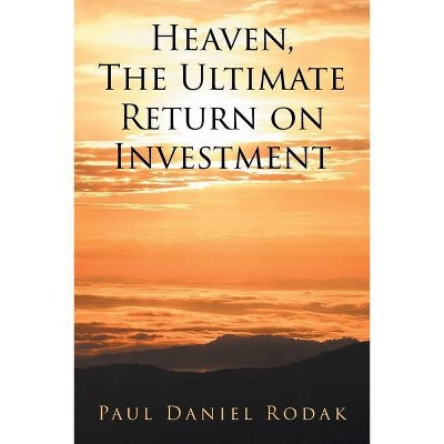 Heaven the Ultimate Return on Investment - by  Paul Daniel Rodak (Paperback)