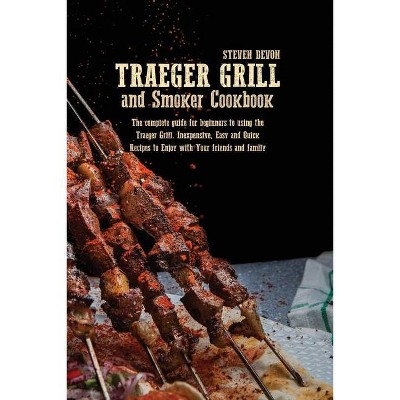 Traeger Grill and Smoker Cookbook - by  Steven Devon (Paperback)