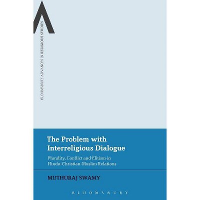 The Problem with Interreligious Dialogue - (Bloomsbury Advances in Religious Studies) by  Muthuraj Swamy (Paperback)