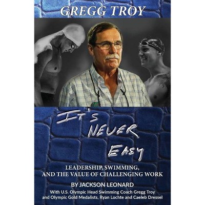 Gregg Troy - It's Never Easy - by  Jackson Leonard & Gregg Troy & Lochte (Paperback)