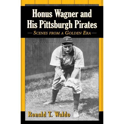 Honus Wagner and His Pittsburgh Pirates - by  Ronald T Waldo (Paperback)