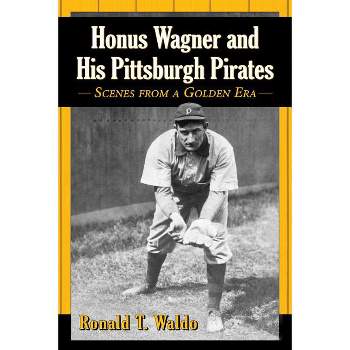 Honus Wagner and His Pittsburgh Pirates - by  Ronald T Waldo (Paperback)