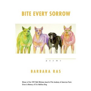 Bite Every Sorrow - (Walt Whitman Award of the Academy of American Poets) by  Barbara Ras (Paperback) - 1 of 1