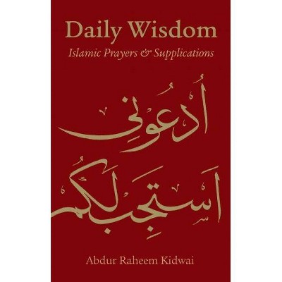 Daily Wisdom: Islamic Prayers and Supplications - by  Abdur Raheem Kidwai (Hardcover)