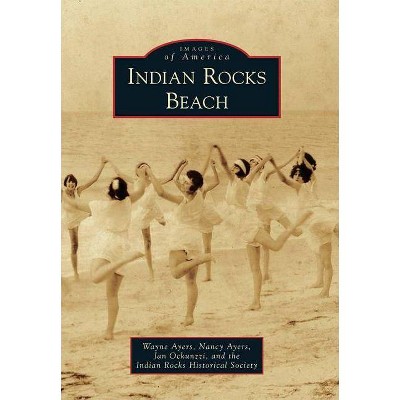 Indian Rocks Beach - (Images of America (Arcadia Publishing)) by  Wayne Ayers & Nancy Ayers & Jan Ockunzzi & Indian Rocks Historical Society