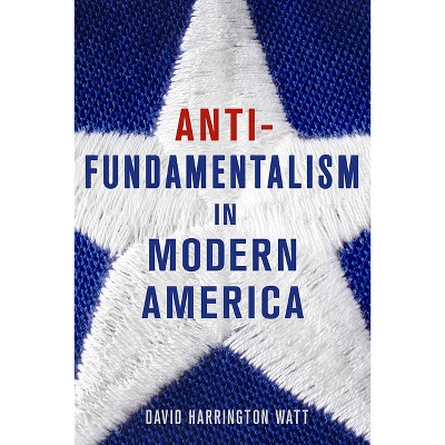Antifundamentalism in Modern America - by  David Harrington Watt (Hardcover)
