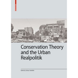 Conservation Theory and the Urban Realpolitik - (Kulturelle Und Technische Werte Historischer Bauten) by  Solmaz Yadollahi (Hardcover) - 1 of 1