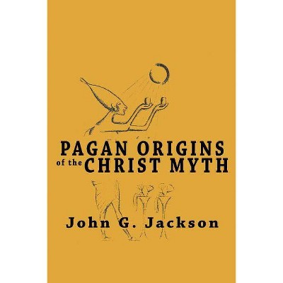 Pagan Origins of the Christ Myth - by  John G Jackson (Paperback)