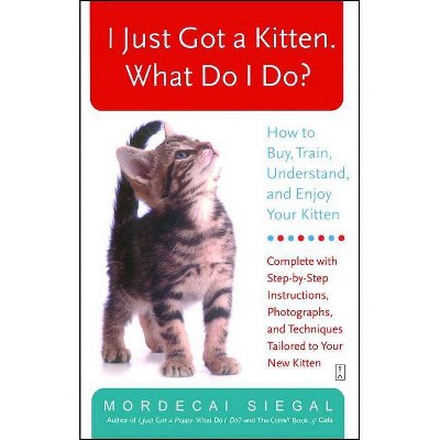 I Just Got a Kitten. What Do I Do? - by  Mordecai Siegal (Paperback)